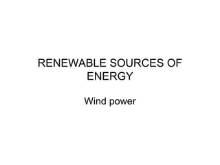 RENEWABLE SOURCES OF 
ENERGY 
Wind power 
 