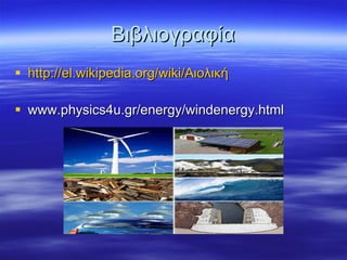 Βιβλιογραφία http://el.wikipedia.org/wiki/ Αιολική www.physics4u.gr/energy/windenergy.html 