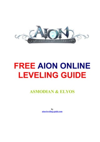 FREE AION ONLINE
 LEVELING GUIDE
   ASMODIAN & ELYOS


                  by
       aion-leveling-guide.com
 