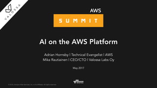 © 2015, Amazon Web Services, Inc. or its Affiliates. All rights reserved.
Adrian Hornsby | Technical Evangelist | AWS
Mika Rautiainen | CEO/CTO | Valossa Labs Oy
May 2017
AI on the AWS Platform
 