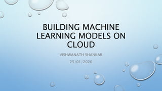 BUILDING MACHINE
LEARNING MODELS ON
CLOUD
VISHWANATH SHANKAR
25/01/2020
 