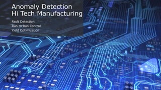 Anomaly Detection
Hi Tech Manufacturing
Fault Detection
Run to Run Control
Yield Optimization
 