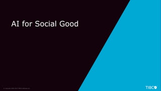36
AI for Social Good
© Copyright 2000-2019 TIBCO Software Inc.
 