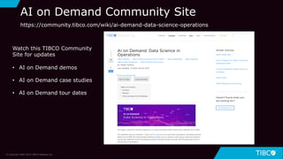 47
AI on Demand Community Site
© Copyright 2000-2019 TIBCO Software Inc.
https://community.tibco.com/wiki/ai-demand-data-science-operations
Watch this TIBCO Community
Site for updates
• AI on Demand demos
• AI on Demand case studies
• AI on Demand tour dates
 