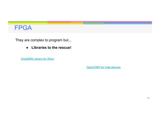 29
FPGA
They are complex to program but...
●  Libraries to the rescue!
CHaiDNN Library for Xilinx
OpenVINO for Intel devices
 
