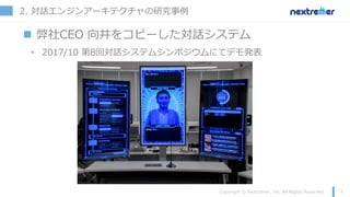 2. 対話エンジンアーキテクチャの研究事例
n 弊社CEO 向井をコピーした対話システム
• 2017/10 第8回対話システムシンポジウムにてデモ発表
 