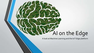 AI on the Edge
A look at Machine Learning and the IoT Edge platform
 