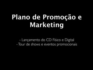Plano de Promoção e
     Marketing

    - Lançamento do CD Físico e Digital
 - Tour de shows e eventos promocionais
 