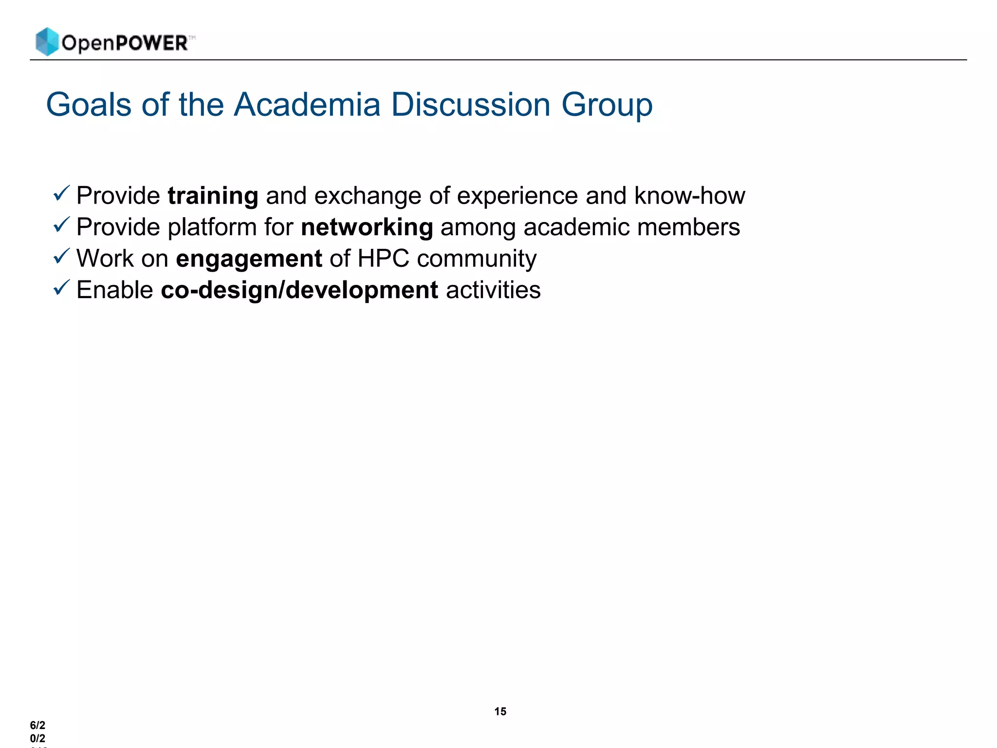 Goals of the Academia Discussion Group
 Provide training and exchange of experience and know-how
 Provide platform for networking among academic members
 Work on engagement of HPC community
 Enable co-design/development activities
15
6/2
0/2
 