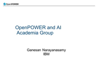 OpenPOWER and AI
Academia Group
Ganesan Narayanasamy
IBM
 