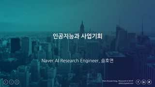 Chris Hoyean Song, MicrosoftAI MVP
sjhshy@gmail.com
1
인공지능과 사업기회
Naver AI Research Engineer, 송호연
 
