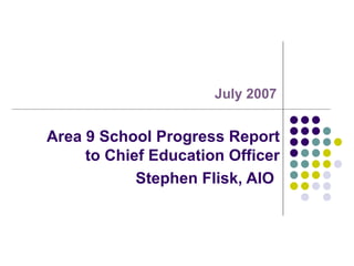 Area 9 School Progress Report to Chief Education Officer Stephen Flisk, AIO   July 2007 