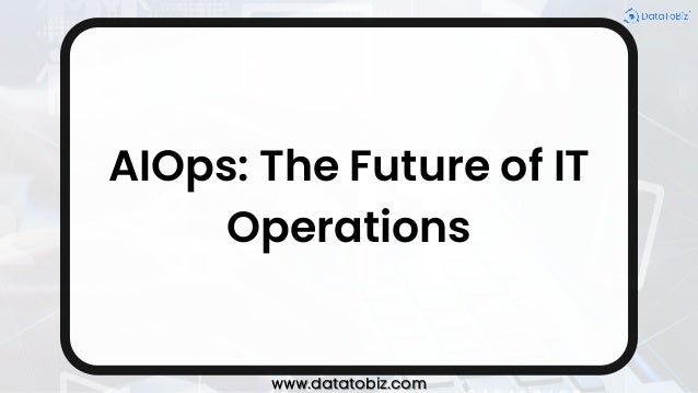 AIOps: The Future of IT
Operations
www.datatobiz.com
www.datatobiz.com
 