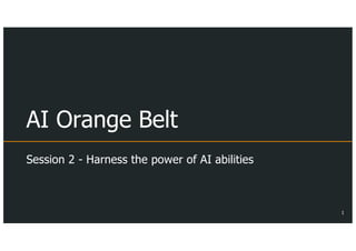 AI Orange Belt
Session 2 - Harness the power of AI abilities
1
 