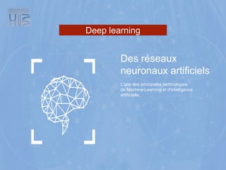 Deep learning
Des réseaux
neuronaux artificiels
L'une des principales technologies
de Machine Learning et d'intelligence
artificielle.
 