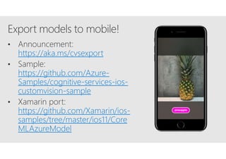 https://aka.ms/cvsexport
https://github.com/Azure-
Samples/cognitive-services-ios-
customvision-sample
https://github.com/Xamarin/ios-
samples/tree/master/ios11/Core
MLAzureModel
 