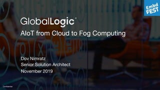 1
Confidential
AIoT from Cloud to Fog Computing
Dov Nimratz
Senior Solution Architect
November 2019
 
