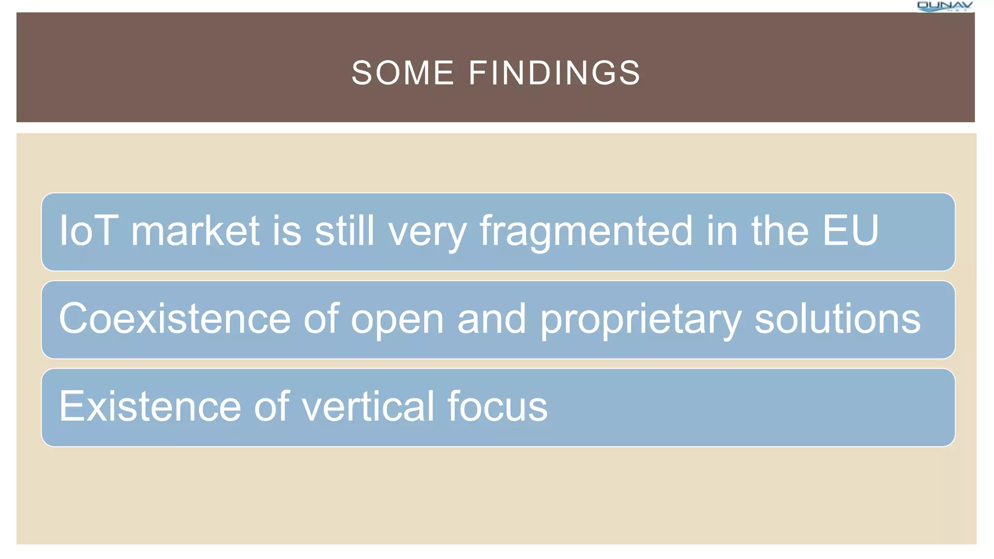 IoT market is still very fragmented in the EU
Coexistence of open and proprietary solutions
Existence of vertical focus
SOME FINDINGS
 