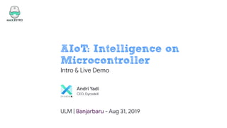 AIoT: Intelligence on
Microcontroller
Intro & Live Demo
ULM | Banjarbaru - Aug 31, 2019
Andri Yadi
CEO, DycodeX
 