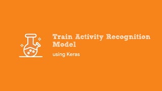 using Keras
Train Activity Recognition
Model
 