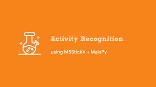 Activity Recognition
using M5StickV + MaixPy
 