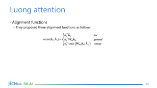 Luong attention
◦ Alignment functions
◦ They proposed three alignment functions as follows
24
 