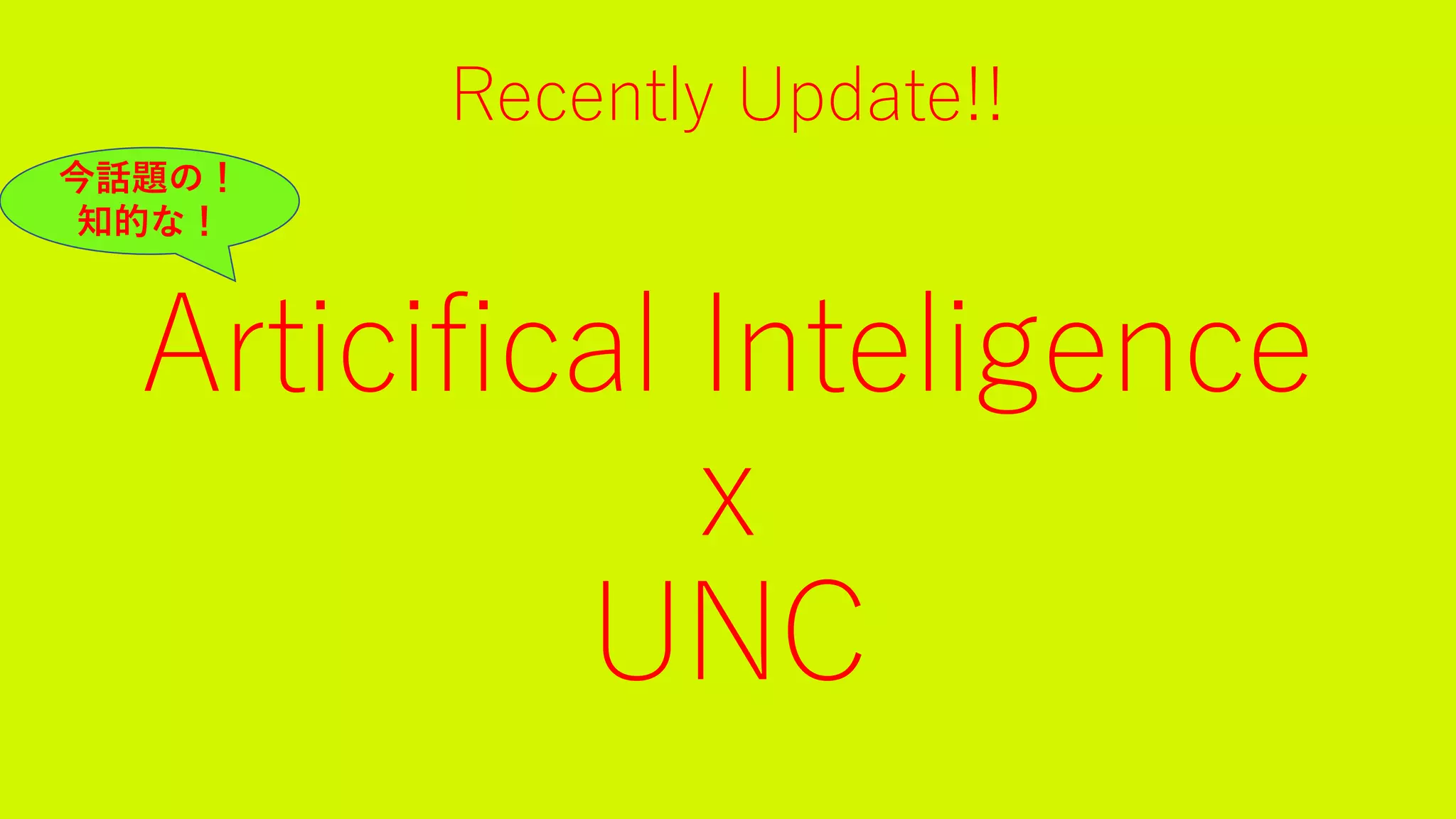 Recently Update!!
Articifical Inteligence
x
UNC
今話題の！
知的な！
 