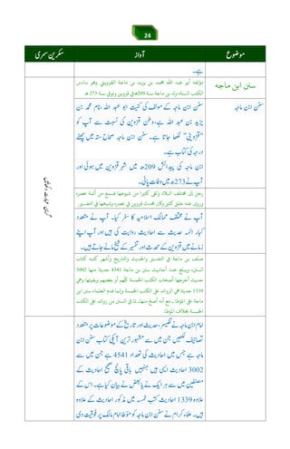 24
‫ﻣﺎﺟﻪ‬ ‫اﺑﻦ‬ ‫ﺳﻦﻨ‬‫ﺳﺎدس‬ ‫وﻫﻮ‬ ‫اﻟﻘﺰوﻳﻲﻨ‬ ‫ﻣﺎﺟﺔ‬ ‫ﺑﻦ‬ ‫ﻳﺰﻳﺪ‬ ‫ﺑﻦ‬ ‫ﺤﻣﻤﺪ‬ ‫اﷲ‬ ‫ﻋﺒﺪ‬ ‫أﺑﻮ‬ ‫ﻣﺆﻟﻔﻪ‬
‫ﺳﻨﺔ‬ ‫ﻣﺎﺟﺔ‬ ‫ﺑﻦ‬ ‫و‬ ،‫اﻟﺴﺘﺔ‬ ‫اﻟﻜﺘﺐ‬‫ﺳﻨﺔ‬ ș‫وﺗﻮ‬ ‫ﻗﺰوﻳﻦ‬ ‫ِﻢْﺴِﺑﻲﻓ‬‫ﻫ‬.
áÕ$Y$6Jie]g6[3náÕáw™
‫وﻟ‬ ‫اﻛﻼد‬ ‫ﺨﻣﺘﻠﻒ‬ ‫إﻰﻟ‬ ‫رﺣﻞ‬‫ﻰﻘ‬‫ﻓﺴﻤ‬ ‫ﺷﻴﻮﺧﻬﺎ‬ ‫ﻣﻦ‬ ‫ﻛﺜﺮﻴا‬‫ﻋﺮﺼه‬ ‫أﺋﻤﺔ‬ ‫ﻣﻦ‬ ‫ﻊ‬
‫اﺤﻛﻔﺴﺮﻴ‬ ‫ﻲﻓ‬ ‫وﺷﻴﺨﻬﺎ‬ ‫ﻋﺮﺼه‬ ‫ﻲﻓ‬ ‫ﻗﺰوﻳﻦ‬ ‫ﺤﻣﺪث‬ ‫ن‬ ‫و‬ ‫ﻛﺜﺮﻴ‬ ‫ﺧﻠﻖ‬ ‫ﻋﻨﻪ‬ ‫وروى‬.
‫ﻣﺎﺟﺔ‬ ‫ﺑﻦ‬ ‫ﻒ‬
ّ
‫ﺻﻨ‬‫اﺤﻛ‬ ‫ﻲﻓ‬‫ﻛﺘﺎب‬ ‫ﻛﺘﺒﻪ‬ ‫وأﺷﻬﺮ‬ ‫واﺤﻛﺎرﻳﺦ‬ ‫واﺤﻟﺪﻳﺚ‬ ‫ﻔﺴﺮﻴ‬
‫ﻣﺎﺟﺔ‬ ‫ﺑﻦ‬ ‫ﺳﻦﻨ‬ ‫أﺣﺎدﻳﺚ‬ ‫ﻋﺪد‬ ‫وﻳﺒﻠﻎ‬ ،‫اﻟﺴﻦﻨ‬‫ﻣﻨﻬﺎ‬ ‫ﺣﺪﻳﺜﺎ‬
‫ﺣ‬‫ﺪ‬
ّ
‫ﻠﻛ‬ ‫اﺨﻟﻤﺴﺔ‬ ‫اﻟﻜﺘﺐ‬ ‫أﺻﺤﺎب‬ ‫أﺧﺮﺟﻬﺎ‬ ‫ﻳﺚ‬‫ﺑﻌ‬ ‫أو‬ ‫ﻬﻢ‬‫ﻀ‬‫وﻲﻫ‬ ‫وﺑﻘﻴﺘﻬﺎ‬ ‫ﻬﻢ‬
‫اﺨﻟﻤﺴﺔ‬ ‫اﻟﻜﺘﺐ‬ ‫ﺒﻟ‬ ‫اﻟﺰواﺋﺪ‬ ‫ﻲﻫ‬ ‫ﺣﺪﻳﺜﺎ‬‫اﺑﻦ‬ ‫ﺳﻦﻨ‬ ‫اﻟﻌﻠﻤﺎء‬ ‫ﻗﺪم‬ ‫ﻧﻤﺎ‬ ‫و‬
‫اﻤﻟﺆﻃﺎ‬ ‫ﺒﻟ‬ ‫ﻣﺎﺟﺔ‬‫ﻤﻟ‬ ‫ﻣﻨﻬﺎـ‬ ّ‫أﺻﺢ‬ ‫أﻧﻪ‬ ‫ﻣﻊ‬ ‫ـ‬‫اﻟﻜﺘﺐ‬ ‫ﺒﻟ‬ ‫زواﺋﺪ‬ ‫ﻣﻦ‬ ‫اﻟﺴﻦﻨ‬ ‫ﻲﻓ‬ ‫ﺎ‬
‫اﻤﻟﺆﻃﺎ‬ ‫ﺨﺑﻼف‬ ‫اﺨﻟﻤﺴﺔ‬.
 