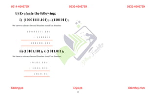 b) Evaluate the following:
i) (10001111.101)2 – (1101011)2
ii) (10101.101)2 x (1011.011)2
0314-4646739
Skilling.pk Diya.pk
35
Stamflay.com
0336-4646739 0332-4646739
 