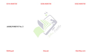 ASSIGNMENT No. 2
0314-4646739
Skilling.pk Diya.pk Stamflay.com
0336-4646739 0332-4646739
 