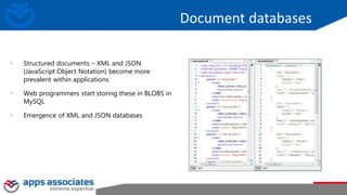Document databases
• Structured documents – XML and JSON
(JavaScript Object Notation) become more
prevalent within applications
• Web programmers start storing these in BLOBS in
MySQL
• Emergence of XML and JSON databases
 