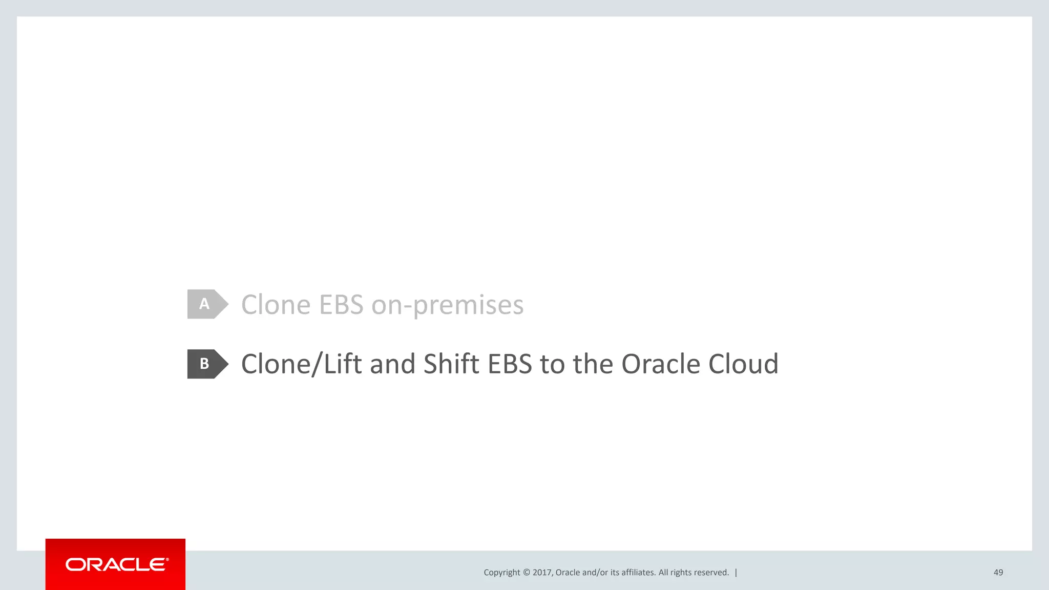 Copyright © 2017, Oracle and/or its affiliates. All rights reserved. |
Clone EBS on-premises
Clone/Lift and Shift EBS to the Oracle Cloud
A
B
49
 