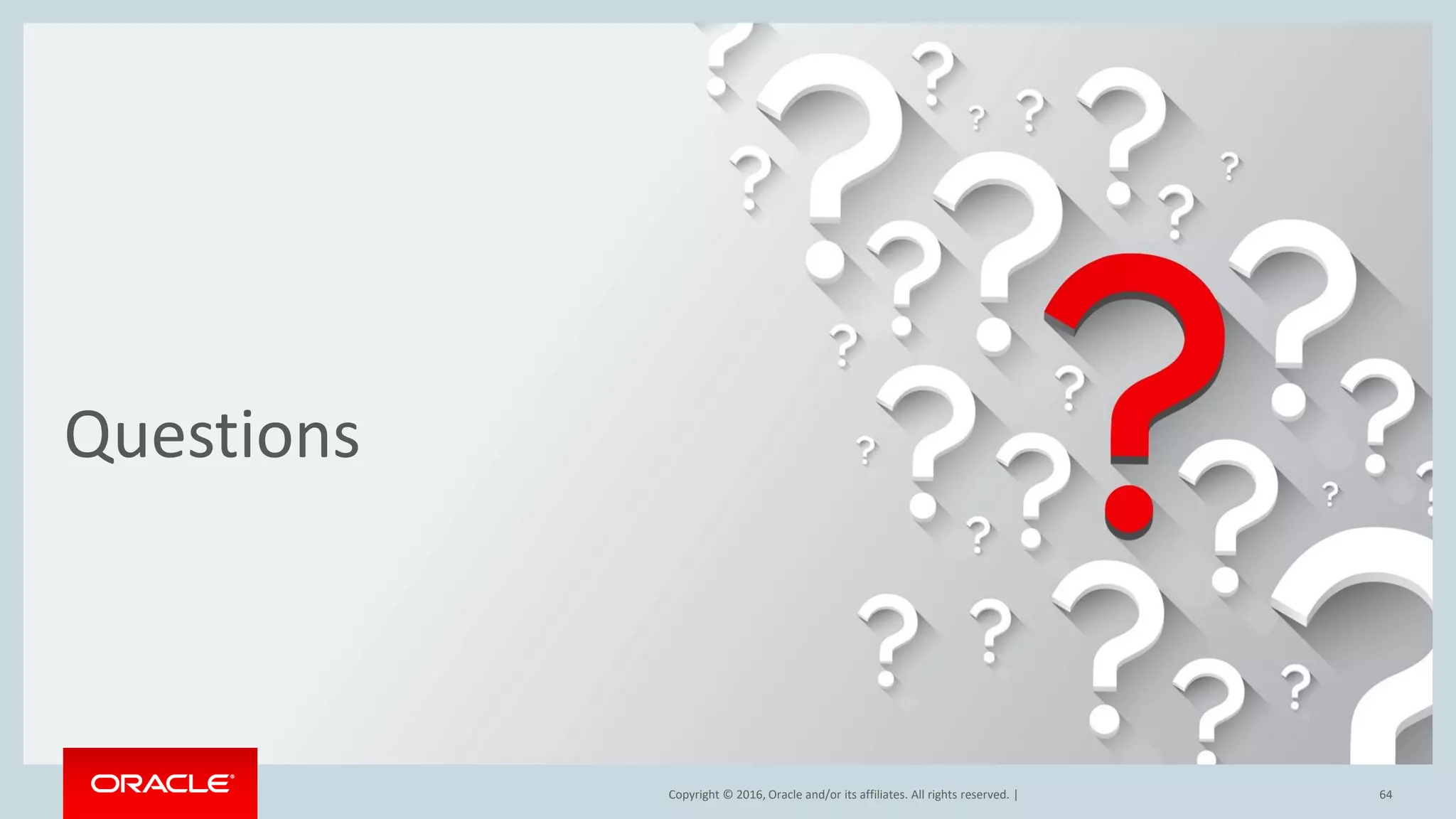 Copyright © 2017, Oracle and/or its affiliates. All rights reserved. |
Questions
64Copyright © 2016, Oracle and/or its affiliates. All rights reserved. |
 