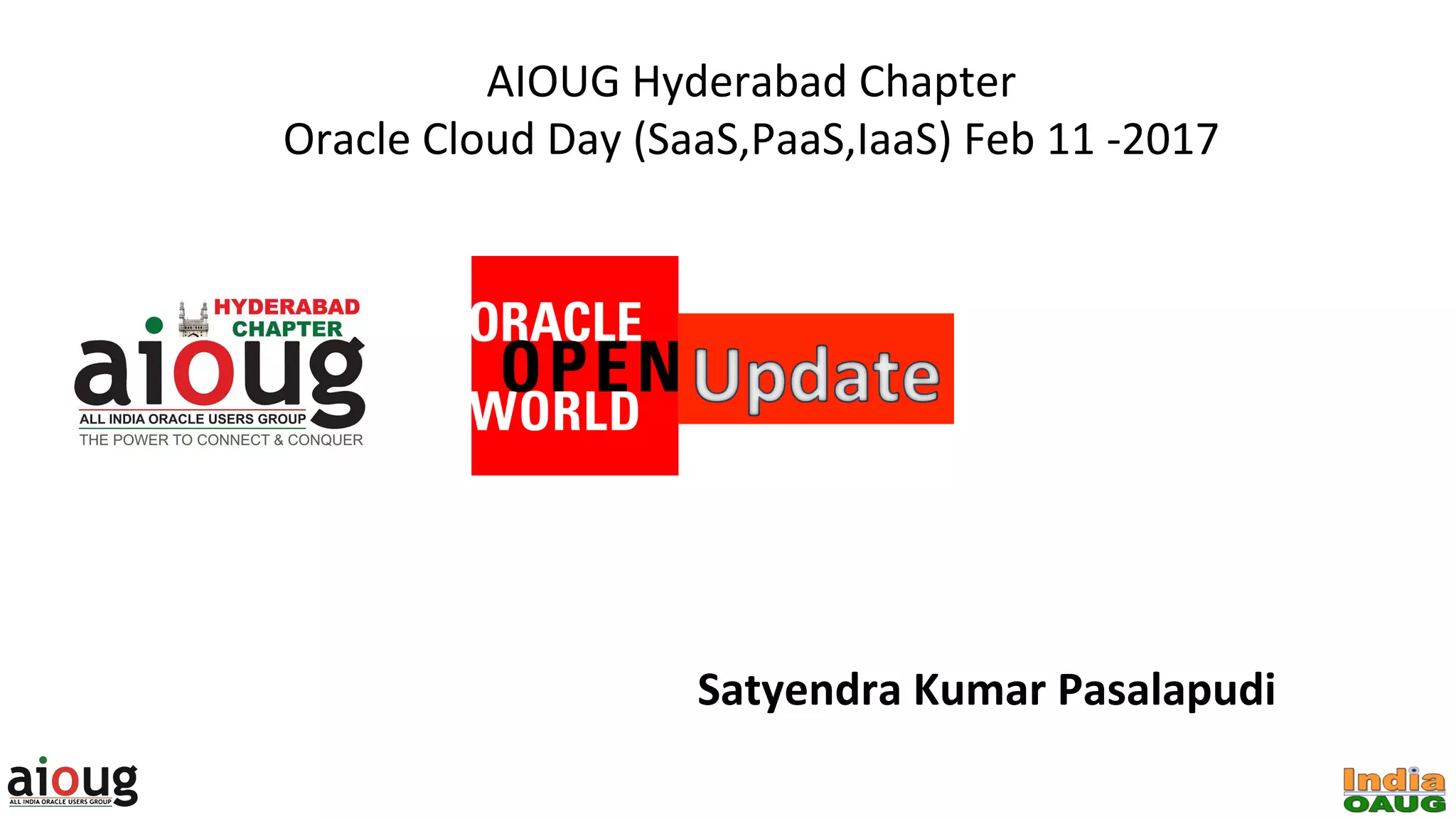 AIOUG	Hyderabad	Chapter		
Oracle	Cloud	Day	(SaaS,PaaS,IaaS)	Feb	11	-2017	
Satyendra	Kumar	Pasalapudi	
 