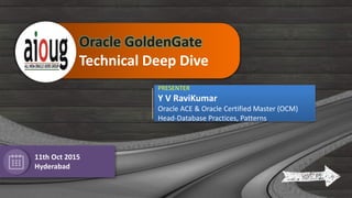 1Patterns
Oracle GoldenGate
Technical Deep Dive
PRESENTER
Y V RaviKumar
Oracle ACE & Oracle Certified Master (OCM)
Head-Database Practices, Patterns
11th Oct 2015
Hyderabad
 