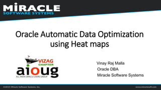 Vinay Raj Malla
Oracle DBA
Miracle Software Systems
Oracle Automatic Data Optimization
using Heat maps
 