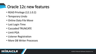Oracle 12c new features
• READ Privilege (12.1.0.2)
• Temporary Undo
• Online Data File Move
• Last Login Time
• Cascaded TRUNCATE
• Limit PGA
• Listener Registration
• More DB Writer Processes
 