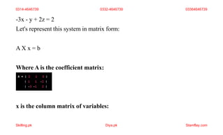 -3x - y + 2z = 2
Let's represent this system in matrix form:
A X x = b
Where A is the coefficient matrix:
x is the column matrix of variables:
0314-4646739 0332-4646739 03364646739
Skilling.pk Diya.pk Stamflay.com
 