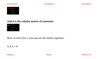 And b is the column matrix of constants:
Now, to solve for x, you can use the matrix equation:
A X x = b
0314-4646739 0332-4646739 03364646739
Skilling.pk Diya.pk Stamflay.com
 