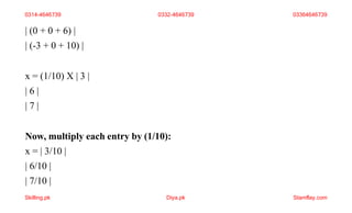 | (0 + 0 + 6) |
| (-3 + 0 + 10) |
x = (1/10) X | 3 |
| 6 |
| 7 |
Now, multiply each entry by (1/10):
x = | 3/10 |
| 6/10 |
| 7/10 |
0314-4646739 0332-4646739 03364646739
Skilling.pk Diya.pk Stamflay.com
 