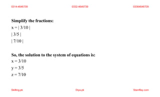 Simplify the fractions:
x = | 3/10 |
| 3/5 |
| 7/10 |
So, the solution to the system of equations is:
x = 3/10
y = 3/5
z = 7/10
0314-4646739 0332-4646739 03364646739
Skilling.pk Diya.pk Stamflay.com
 