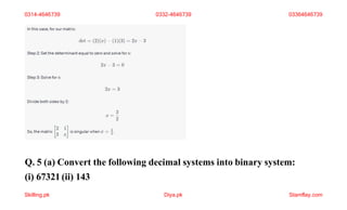 Q. 5 (a) Convert the following decimal systems into binary system:
(i) 67321 (ii) 143
0314-4646739 0332-4646739 03364646739
Skilling.pk Diya.pk Stamflay.com
 