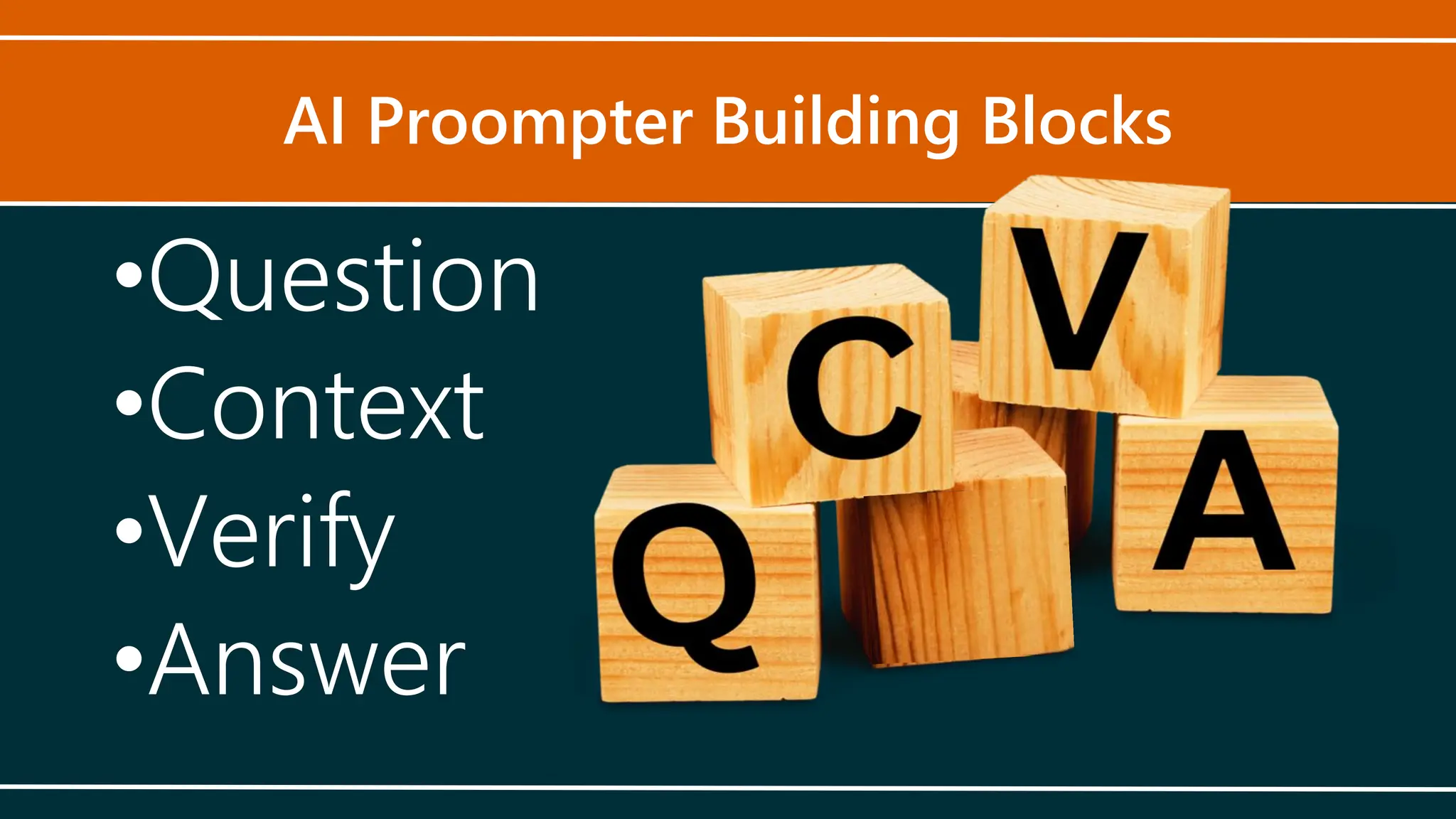 AI Proompter Building Blocks
•Question
•Context
•Verify
•Answer
 