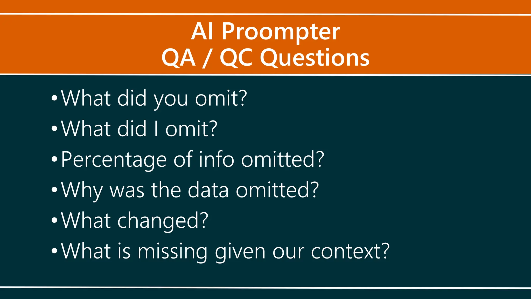 AI Proompter
QA / QC Questions
•What did you omit?
•What did I omit?
•Percentage of info omitted?
•Why was the data omitted?
•What changed?
•What is missing given our context?
 