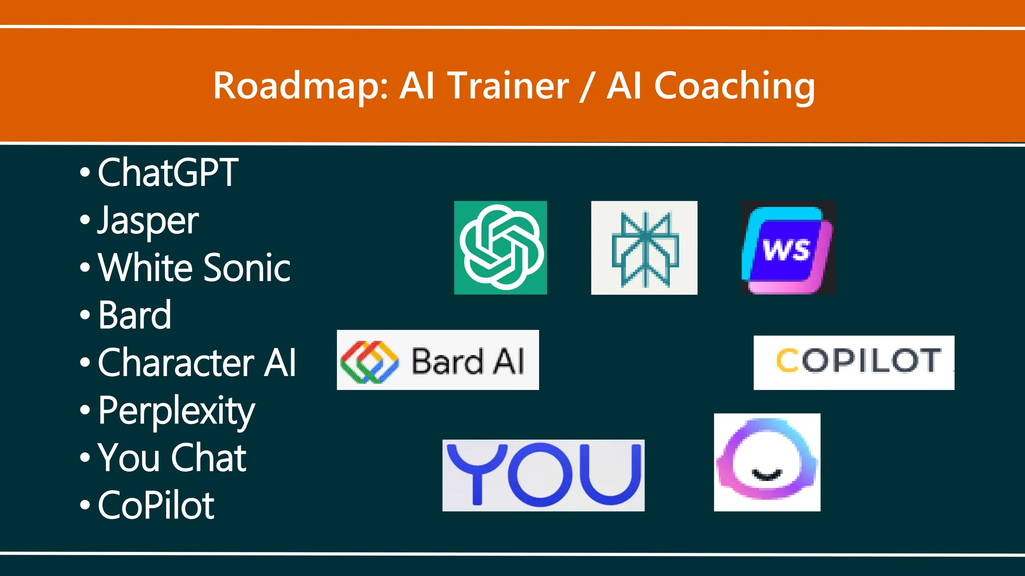 Roadmap: AI Trainer / AI Coaching
• ChatGPT
• Jasper
• White Sonic
• Bard
• Character AI
• Perplexity
• You Chat
• CoPilot
 