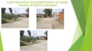 Land identified for establishment of Jawan
Markaz at District Momand
 