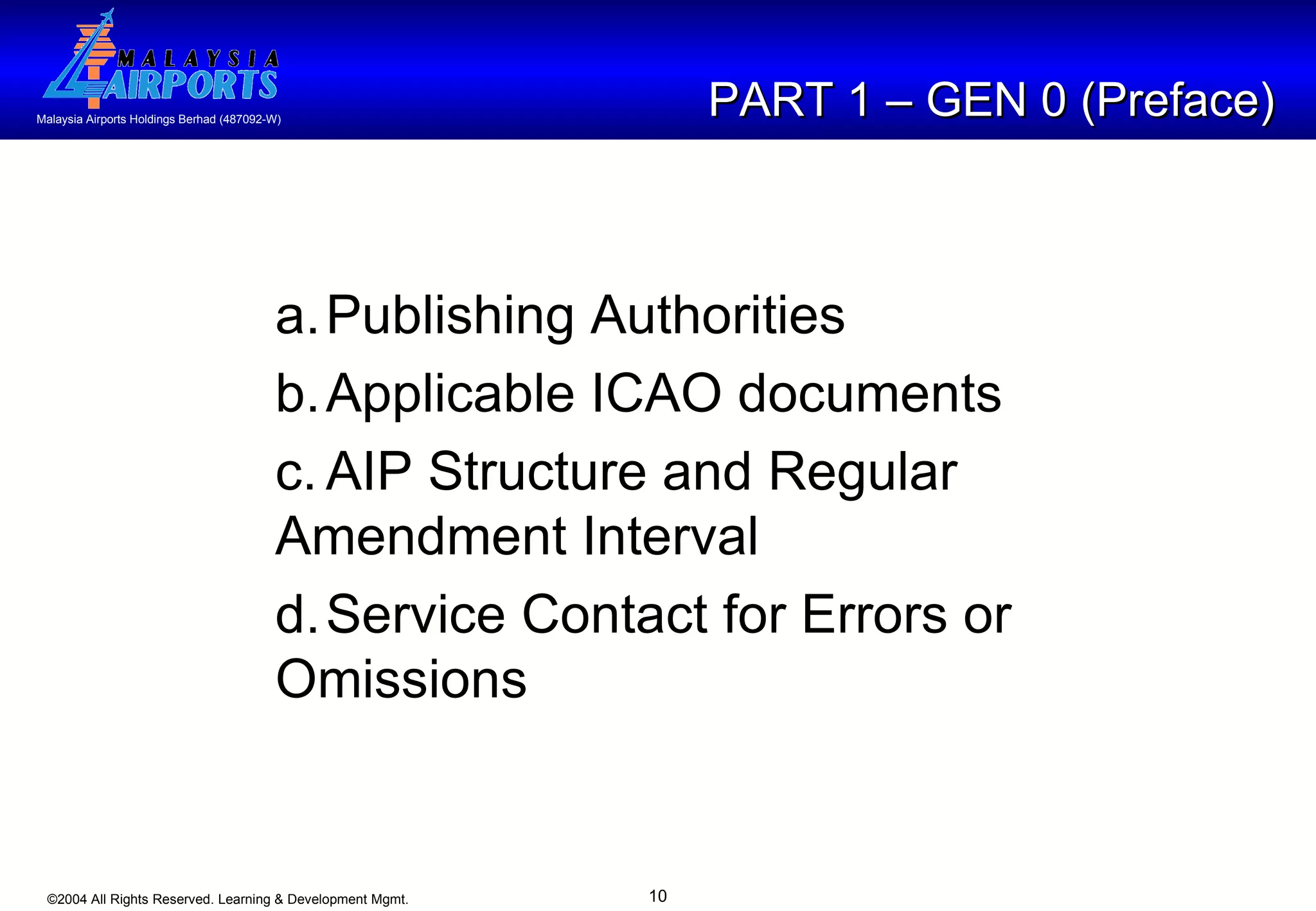 PART 1 – GEN 0 (Preface) a. Publishing Authorities b. Applicable ICAO documents c. AIP Structure and Regular  Amendment Interval d. Service Contact for Errors or  Omissions 