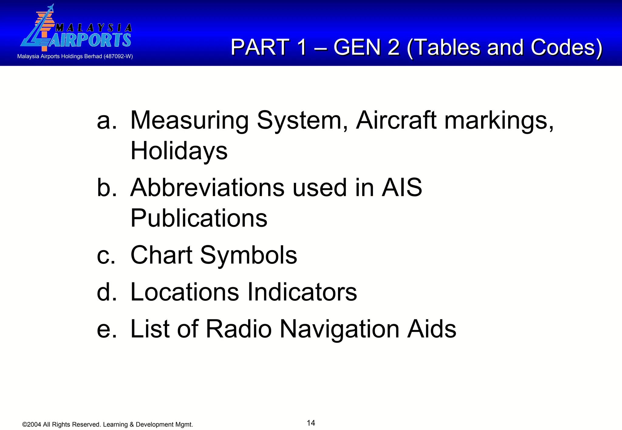PART 1 – GEN 2 (Tables and Codes) a. Measuring System, Aircraft markings, Holidays  b.   Abbreviations used in AIS Publications c. Chart Symbols d. Locations Indicators e. List of Radio Navigation Aids  