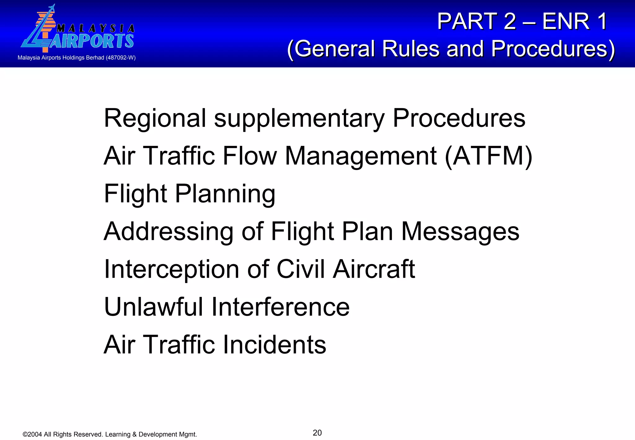 PART 2 – ENR 1  (General Rules and Procedures) Regional supplementary Procedures Air Traffic Flow Management (ATFM) Flight Planning Addressing of Flight Plan Messages Interception of Civil Aircraft Unlawful Interference Air Traffic Incidents 