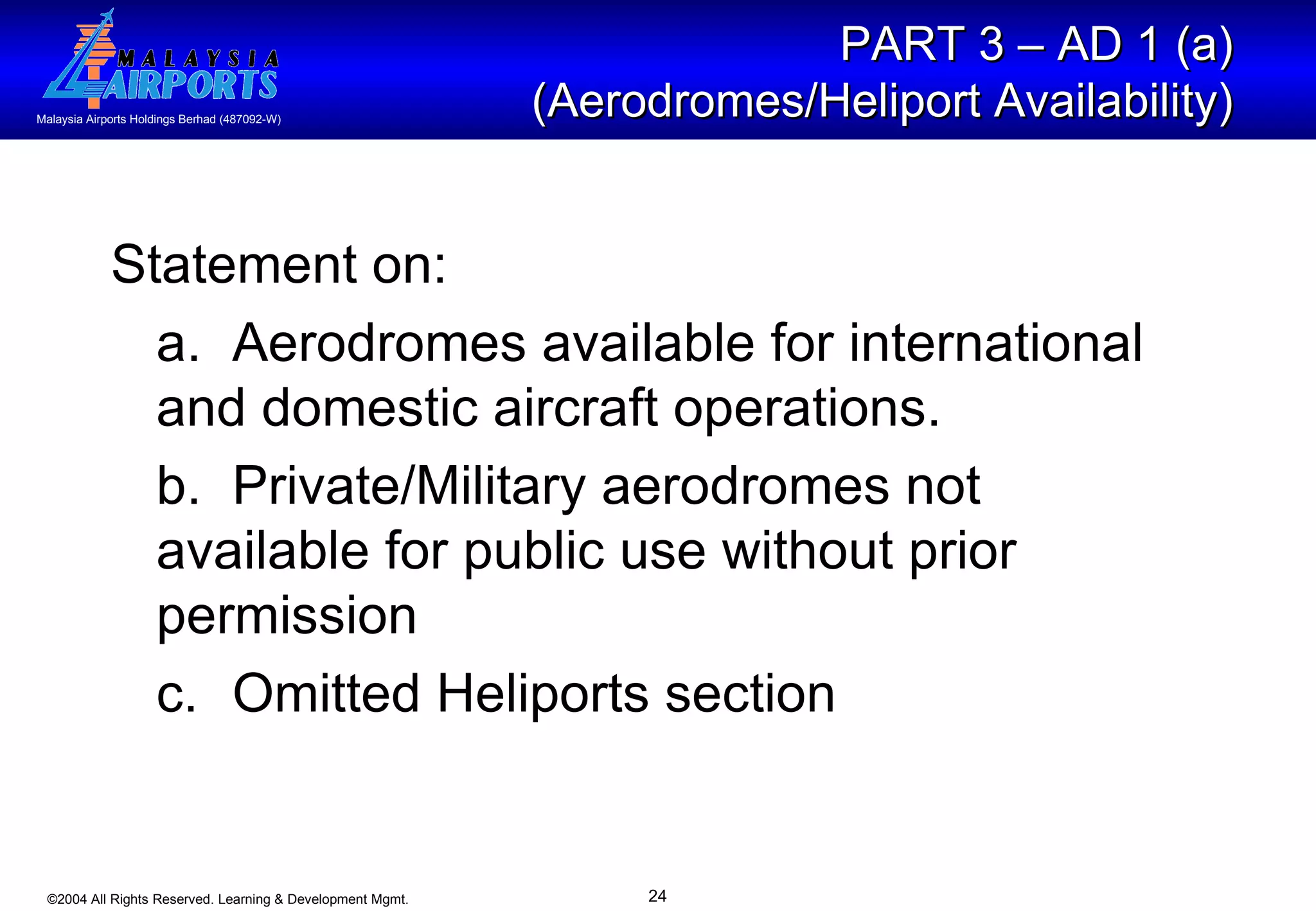 Statement on: a. Aerodromes available for international  and domestic aircraft operations. b.  Private/Military aerodromes not  available for public use without prior  permission c. Omitted Heliports section PART 3 – AD 1 (a)  (Aerodromes/Heliport Availability)   